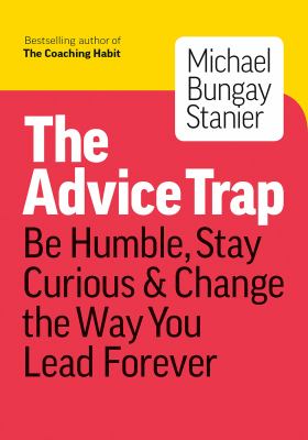 The advice trap : be humble, stay curious & change the way you lead forever