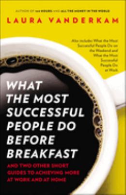 What the most successful people do before breakfast : and two other short guides to achieving more at work and at home