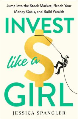 Invest like a girl : jump into the stock market, reach your money goals, and build wealth
