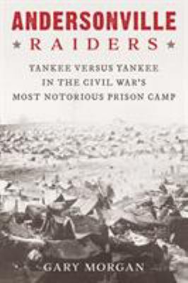 Andersonville Raiders : Yankee versus Yankee in the Civil War's most notorious prison camp