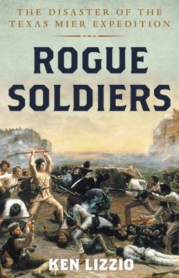 Rogue soldiers : the disaster of the Texas Mier expedition