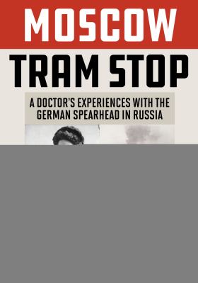 Moscow tram stop : a doctor's experiences with the German spearhead in Russia