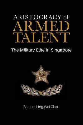 Aristocracy of armed talent : the military elite in Singapore