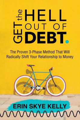 Get the hell out of debt : the proven 3-phase method that will radically shift your relationship to money