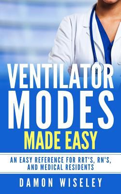 Ventilator modes made easy : an easy to understand guide to a topic that is never well explained