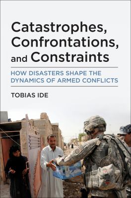 Catastrophes, confrontations, and constraints : how disasters shape the dynamics of armed conflicts