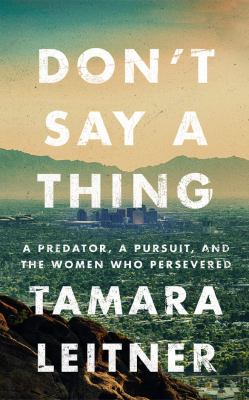 Don't say a thing : a predator, a pursuit, and the women who persevered