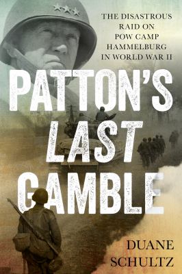 Patton's last gamble : the disastrous raid on POW Camp Hammelburg in World War II