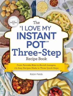 The "I love my Instant Pot" three-step recipe book : from pancake bites to ravioli lasagna, 175 easy recipes made in three quick steps