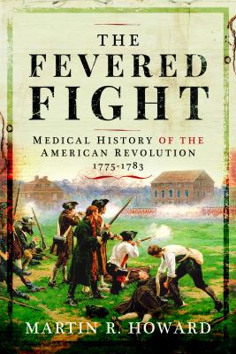 The fevered fight : a medical history of the American Revolution, 1775-1783