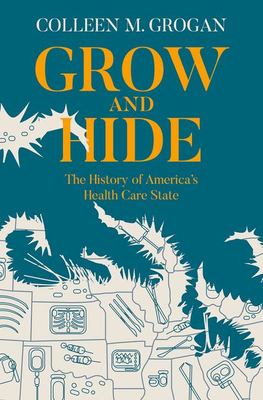 Grow and hide : the history of America's health care state