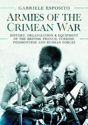 Armies of the Crimean War, 1853-1856 : history, organization and equipment of the British, French, Turkish, Piedmontese and Russian forces