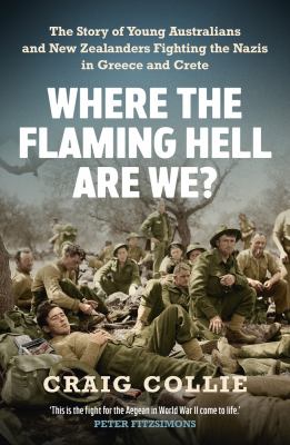 Where the flaming hell are we? : the story of young Australians and New Zealanders fighting the Nazis in Greece and Crete