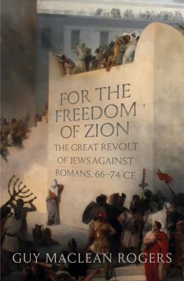 For the freedom of Zion : the great revolt of Jews against Romans, 66-74 CE