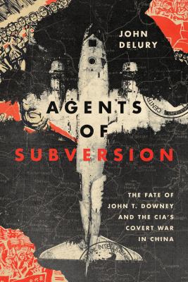 Agents of subversion : the fate of John T. Downey and the CIA's covert war in China