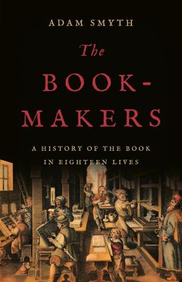 The book-makers : a history of the book in eighteen lives