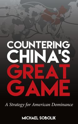 Countering China's great game : a strategy for American dominance