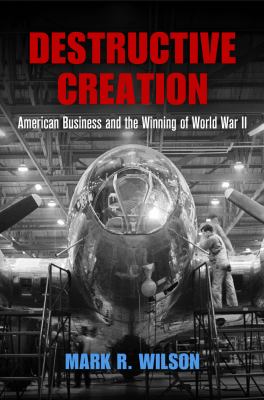 Destructive creation : American business and the winning of World War II