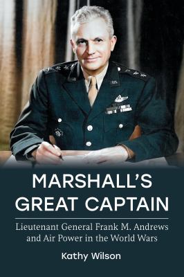 Marshall's great captain : Lieutenant General Frank M. Andrews and air power in the world wars