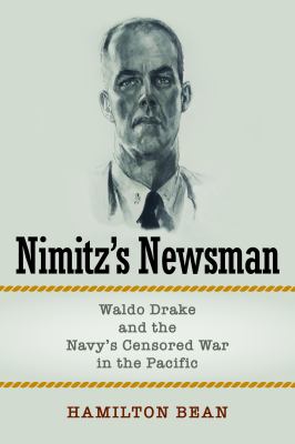 Nimitz's newsman : Waldo Drake and the Navy's censored war in the Pacific