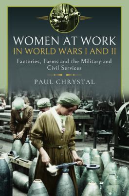 Women at work in World Wars I & II : factories, farms and the military and civil services