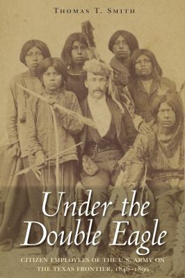 Under the double eagle : citizen employees of the U.S. Army on the Texas frontier, 1846-1899