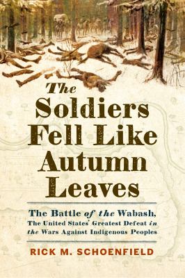 The soldiers fell like autumn leaves : the Battle of the Wabash, the United States' greatest defeat in the wars against Indigenous peoples