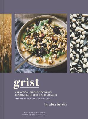 Grist : a practical guide to cooking grains, beans, seeds, and legumes : 140+ recipes and 160+ variations