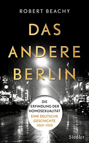 Das andere Berlin : die Erfindung der Homosexualität ; eine deutsche Geschichte 1867 - 1933