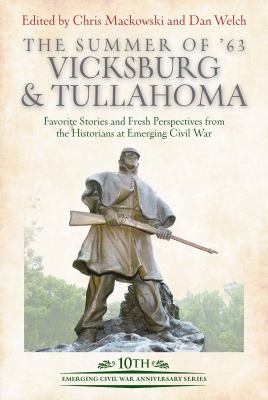 The summer of '63 : Vicksburg and Tullahoma : favorite stories and fresh perspectives from the historians at Emerging Civil War