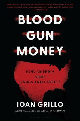 Blood gun money : how America arms gangs and cartels