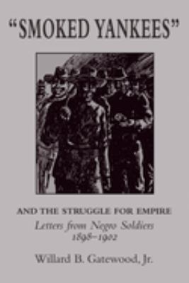 "Smoked Yankees" and the struggle for empire : letters from negro soldiers, 1898-1902