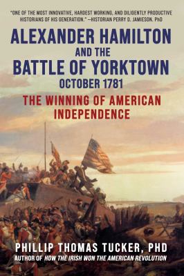 Alexander Hamilton and the Battle of Yorktown, October 1781 : the winning of American Independence