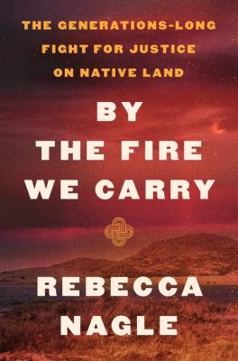 By the fire we carry : the generations-long fight for justice on native land