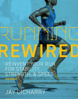 Running rewired : reinvent your run for stability, strength, & speed