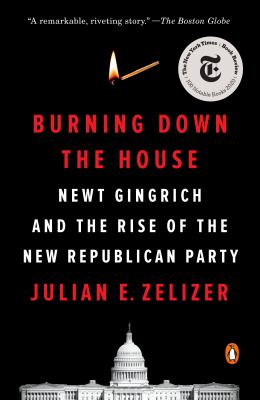 Burning down the house : Newt Gingrich, the fall of a speaker, and the rise of the new Republican Party