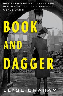 Book and dagger : how scholars and librarians became the unlikely spies of World War II