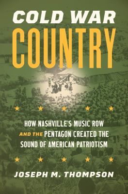 Cold War country : how Nashville's Music Row and the Pentagon created the sound of American patriotism