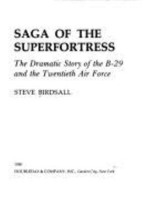 Saga of the superfortress : the dramatic history of the B-29 and the Twentieth Air Force