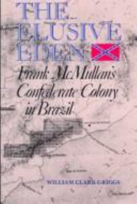 The elusive Eden : Frank McMullan's Confederate colony in Brazil