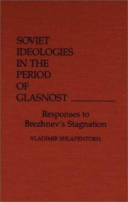 Soviet ideologies in the period of glasnost : responses to Brezhnev's stagnation