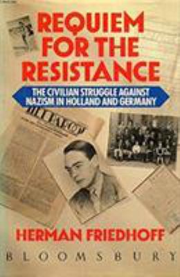 Requiem for the resistance : the civilian struggle against Nazism in Holland and Germany