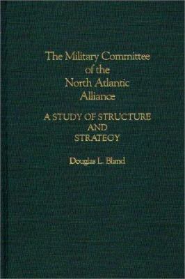 The Military Committee of the North Atlantic Alliance : a study of structure and strategy