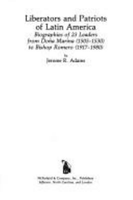 Liberators and patriots of Latin America : biographies of 23 leaders from Doña Marina (1505-1530) to Bishop Romero (1917-1980)