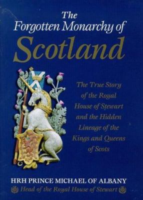 The forgotten monarchy of Scotland : the true story of the Royal House of Stewart and the hidden lineage of the kings and queens of Scots