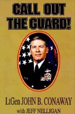 Call out the guard! : the story of Lieutenant General John B. Conaway and the modern day National Guard