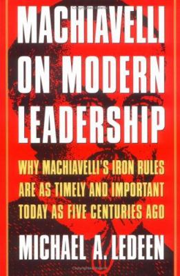 Machiavelli on modern leadership : why Machiavelli's iron rules are as timely and important today as five centuries ago