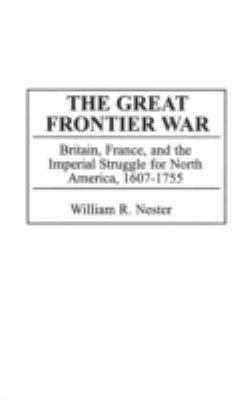 The great frontier war : Britain, France, and the imperial struggle for North America, 1607-1755
