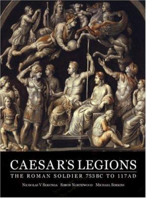 Caesar's legions : the Roman soldier 753BC to 117AD
