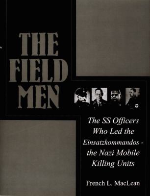 The field men : the SS officers who led the Einsatzkommandos--the Nazi mobile killing units